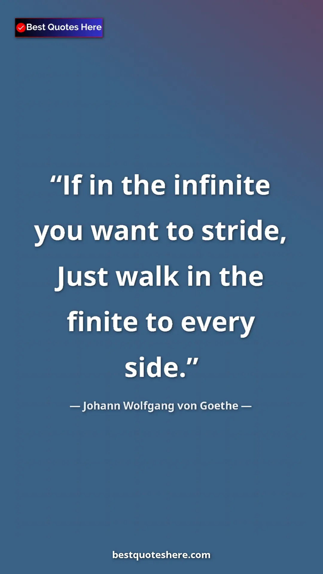 Pinterest quote poster by Johann Wolfgang von Goethe: "If in the infinite you want to stride, Just walk in the..."