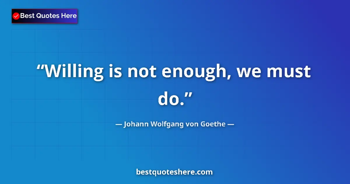 Johann Wolfgang von Goethe quote: "Willing is not enough, we must do."