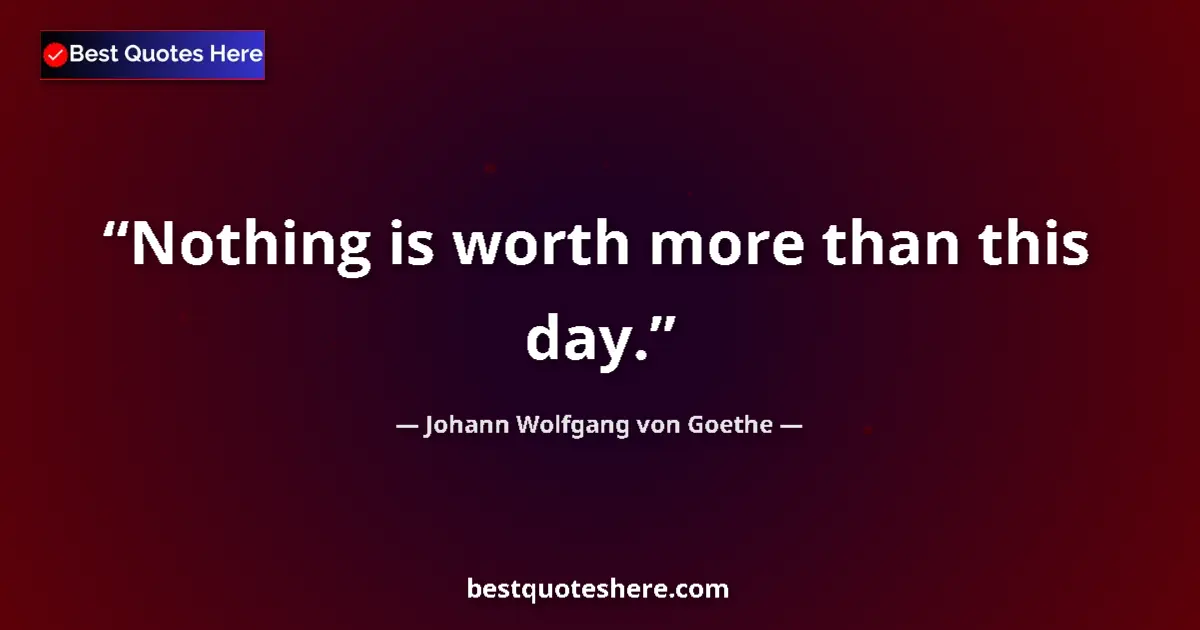 Quote by Johann Wolfgang von Goethe: Nothing is worth more than this day....