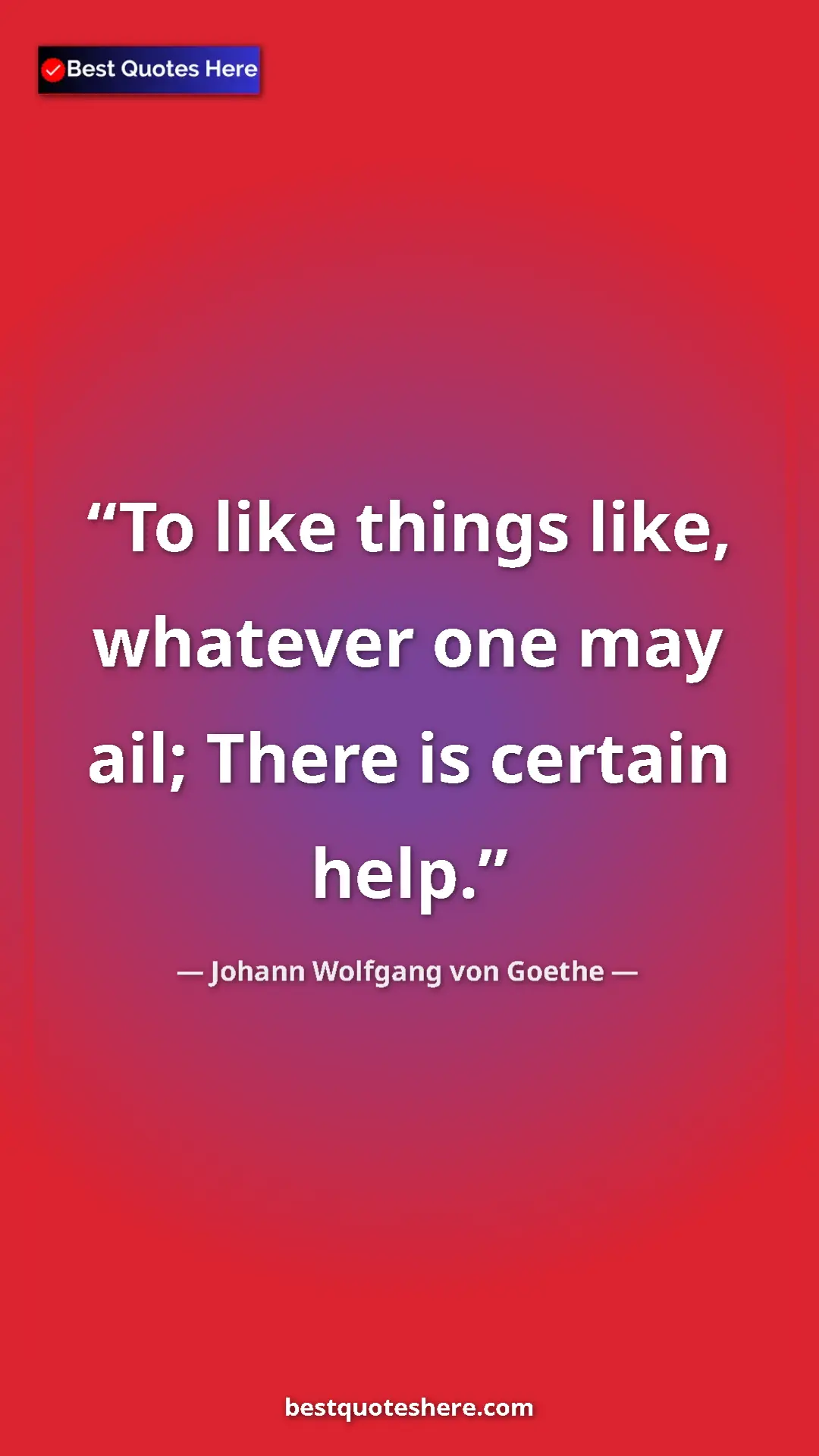 Pinterest quote poster by Johann Wolfgang von Goethe: "To like things like, whatever one may ail; There is certain..."