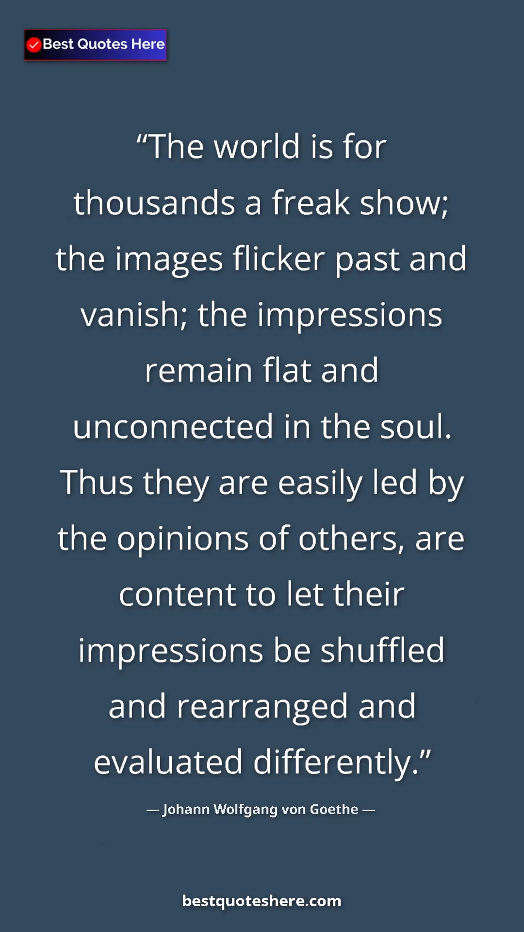 Johann Wolfgang von Goethe Quote Card: "The world is for thousands a freak show; the images flicker..." Pinterest quote poster by Johann Wolfgang von Goethe: "The world is for thousands a freak show; the images flicker..."
