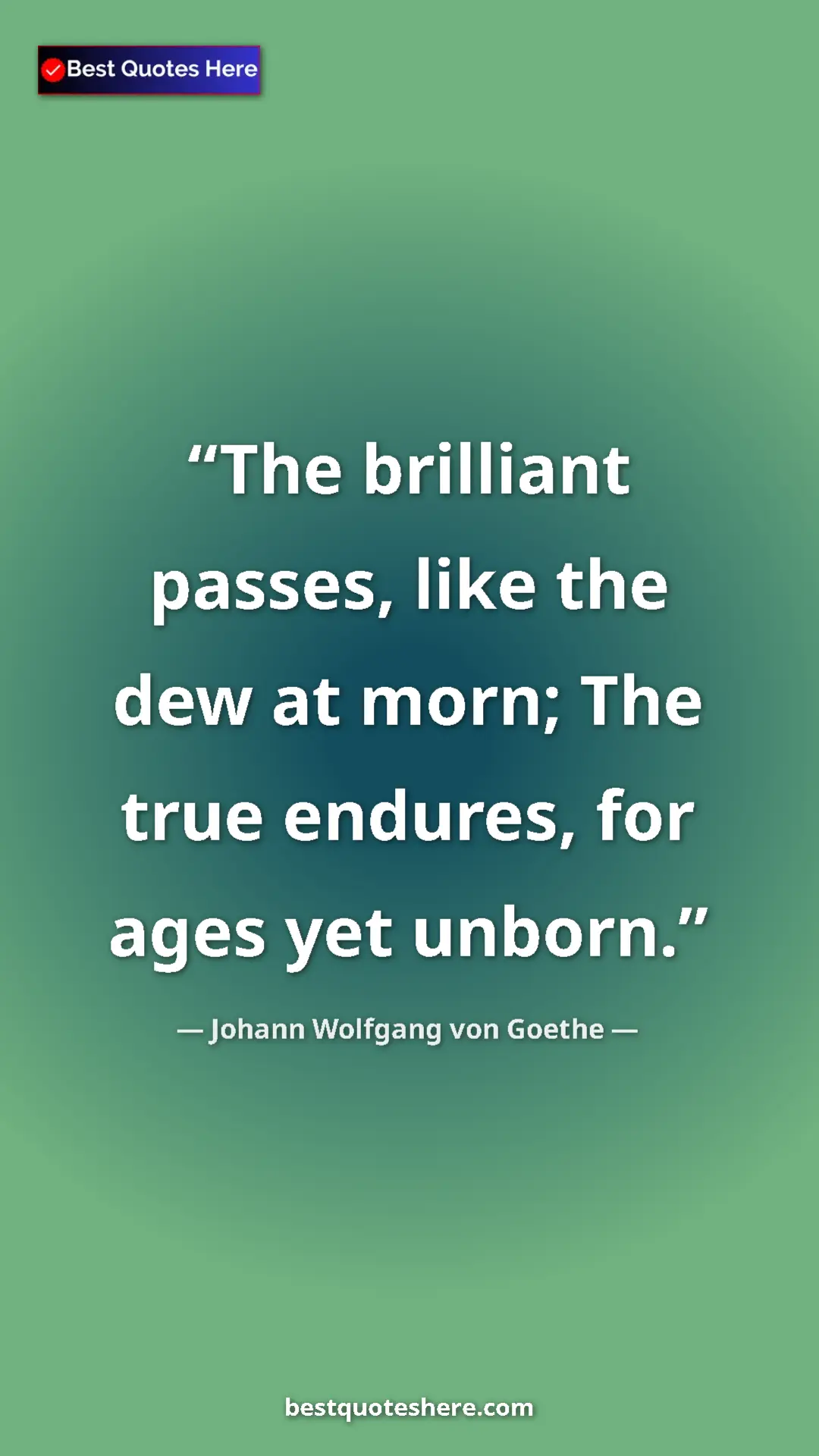 Pinterest quote poster by Johann Wolfgang von Goethe: "The brilliant passes, like the dew at morn; The true..."