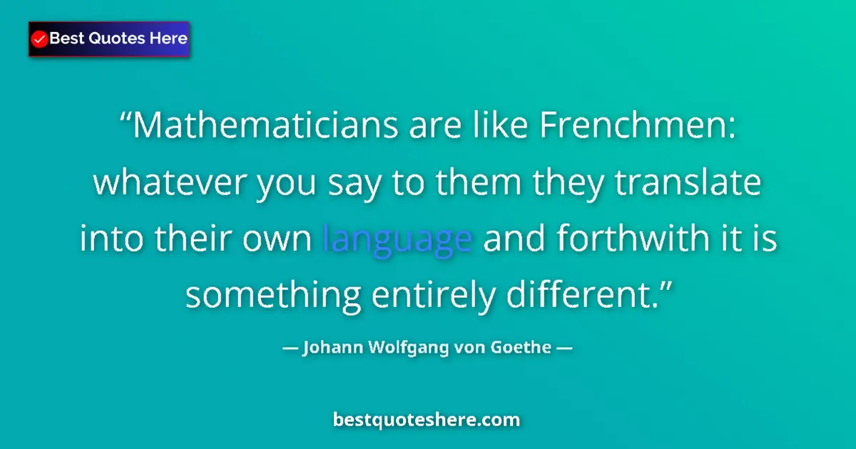 Image for the quote by Johann Wolfgang Von Goethe: Mathematicians are like Frenchmen: whatever you say to them they translate into their own language a...