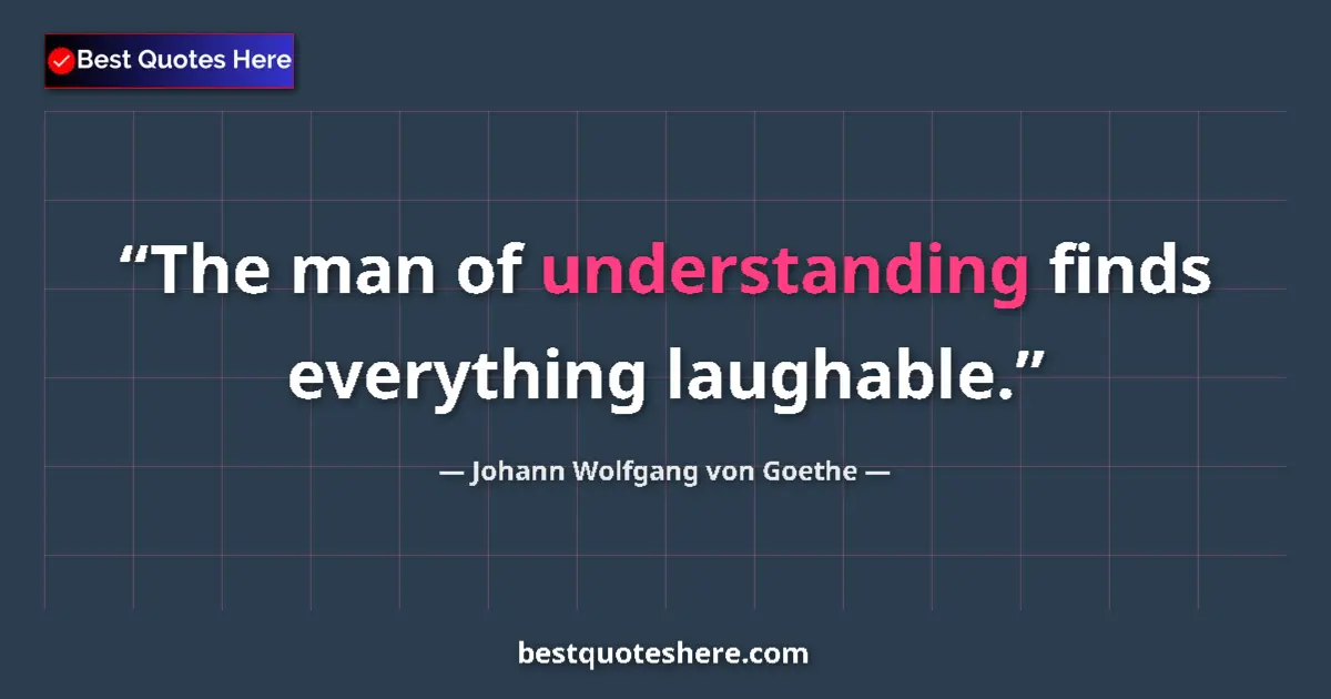 Johann Wolfgang von Goethe quote: "The man of understanding finds everything laughable."