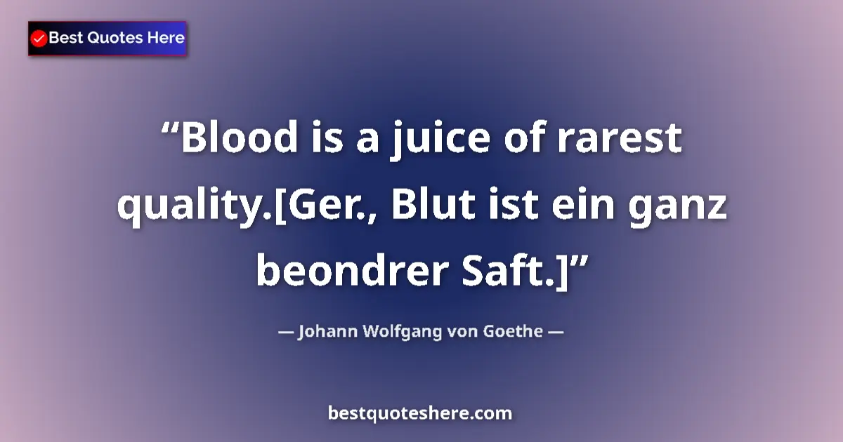 Image for the quote by Johann Wolfgang Von Goethe: Blood is a juice of rarest quality.[Ger., Blut ist ein ganz beondrer Saft.]...
