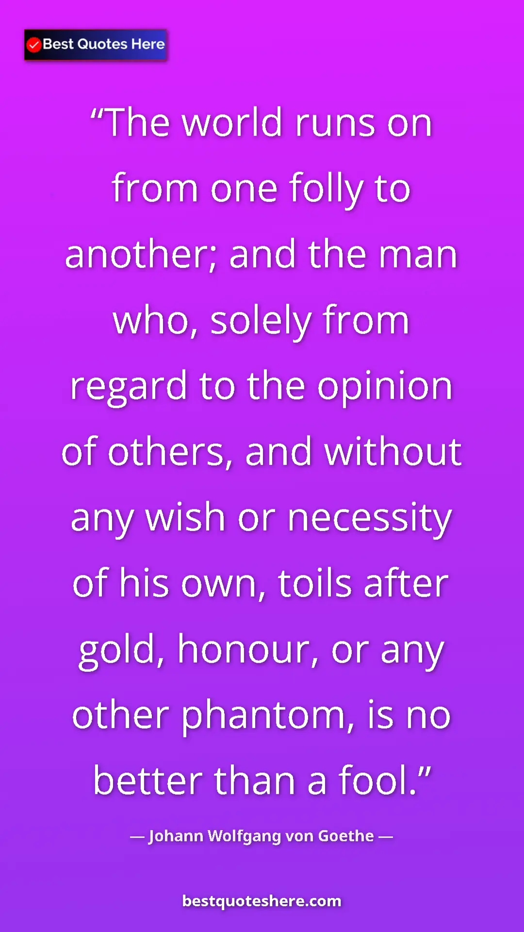 Pinterest quote poster by Johann Wolfgang von Goethe: "The world runs on from one folly to another; and the man..."