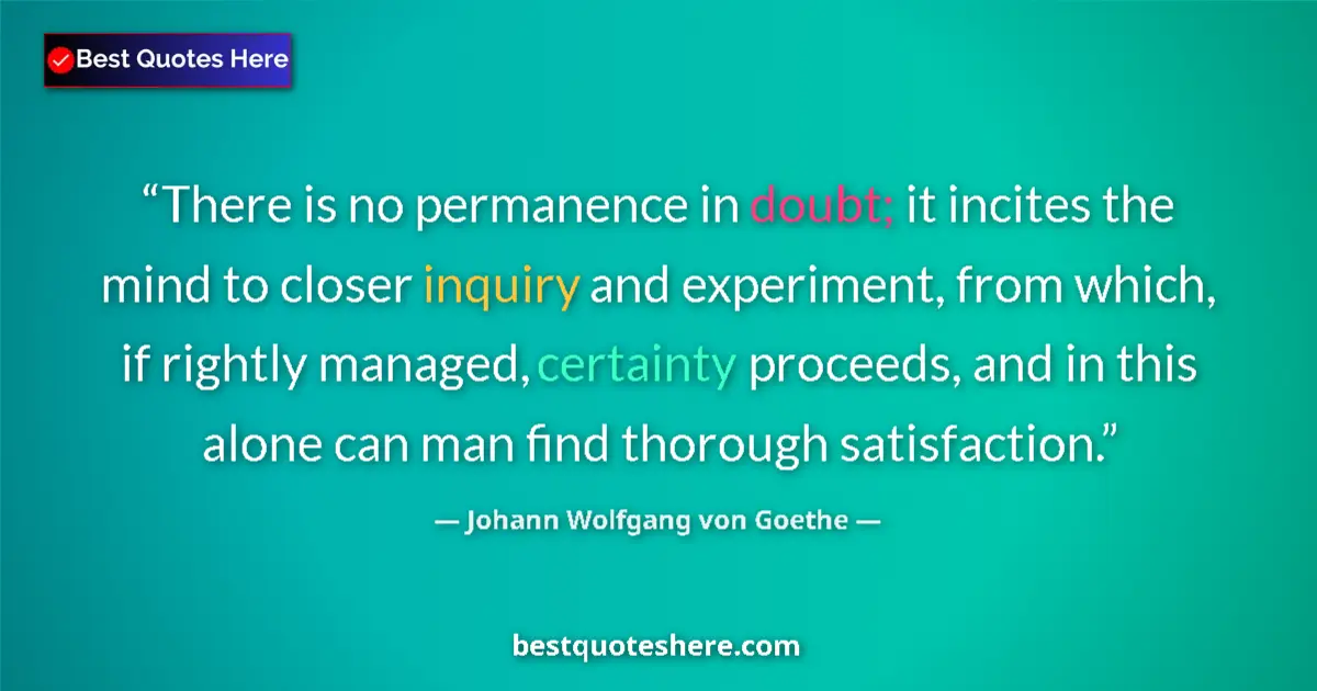 Quote by Johann Wolfgang von Goethe: There is no permanence in doubt; it incites the mind to closer inquiry and experiment, from which, i...