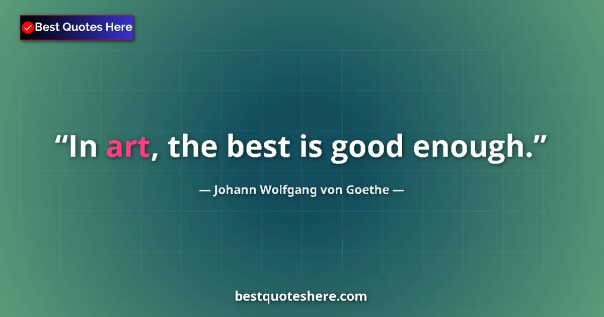 Johann Wolfgang von Goethe quote: "In art, the best is good enough."