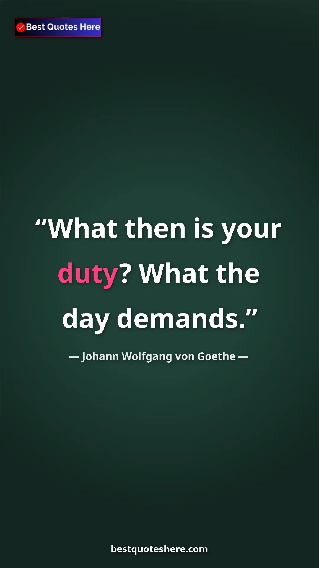 Pinterest quote poster by Johann Wolfgang von Goethe: "What then is your duty? What the day demands."
