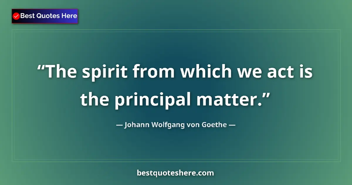 Quote by Johann Wolfgang von Goethe: The spirit from which we act is the principal matter....