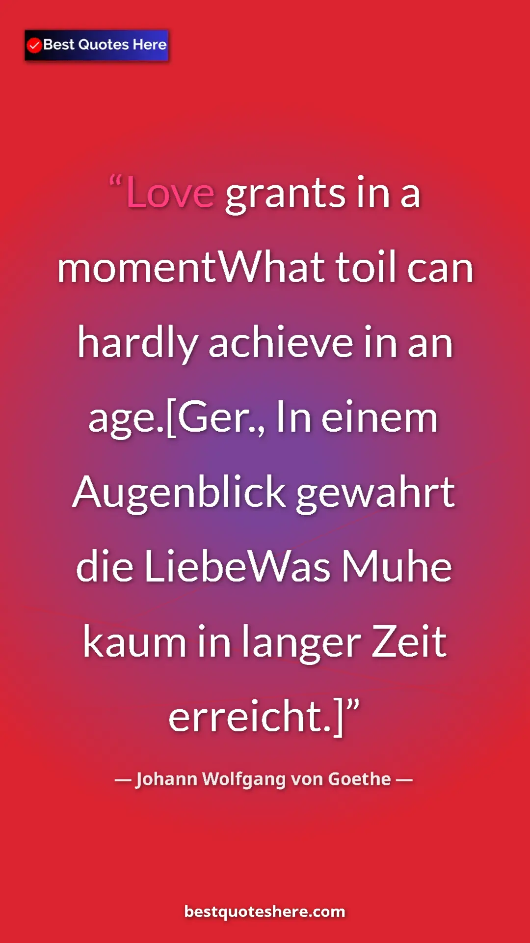 Pinterest quote poster by Johann Wolfgang von Goethe: "Love grants in a momentWhat toil can hardly achieve in an..."