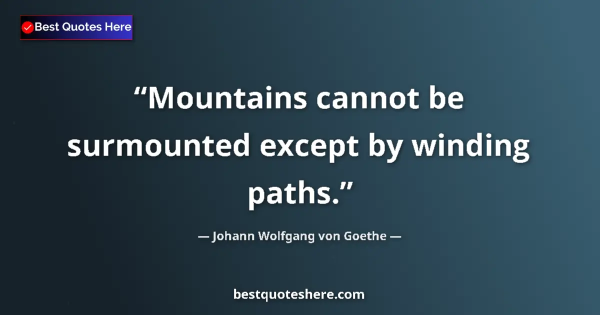 Image for the quote by Johann Wolfgang Von Goethe: Mountains cannot be surmounted except by winding paths....