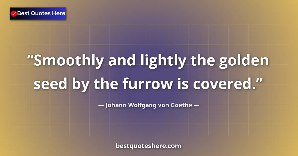 Quote by Johann Wolfgang von Goethe: Smoothly and lightly the golden seed by the furrow