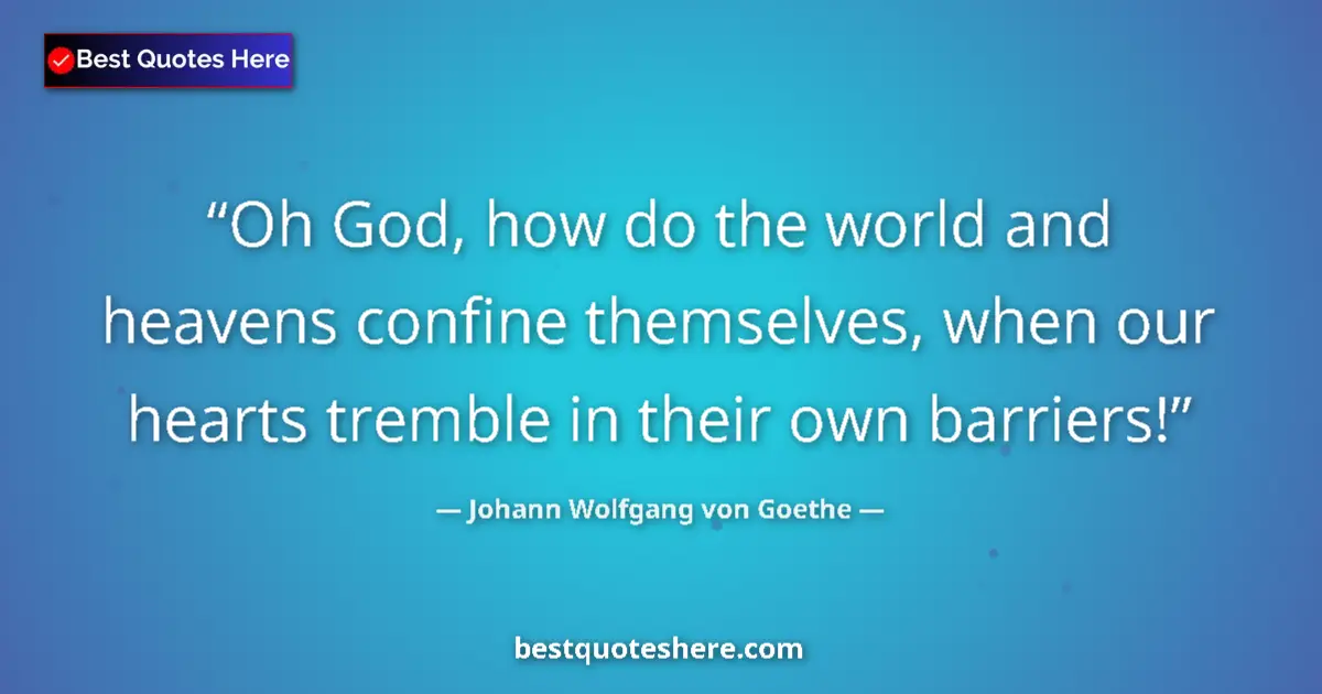 Quote by Johann Wolfgang von Goethe: Oh God, how do the world and heavens confine themselves, when our hearts tremble in their own barrie...