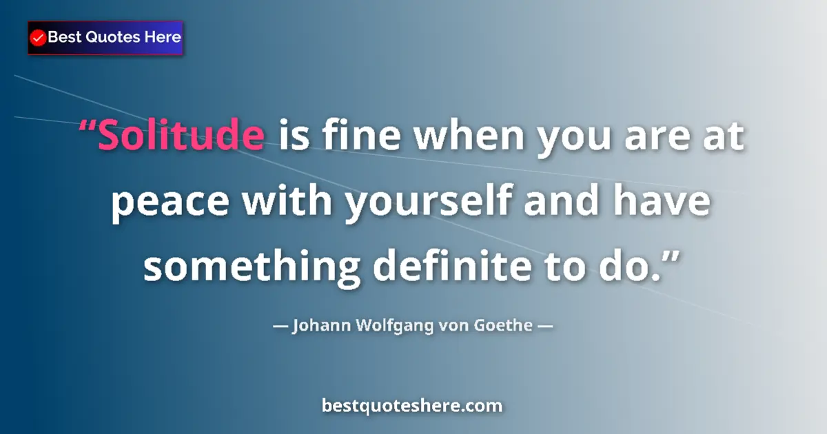 Quote by Johann Wolfgang von Goethe: Solitude is fine when you are at peace with yourself and have something definite to do....