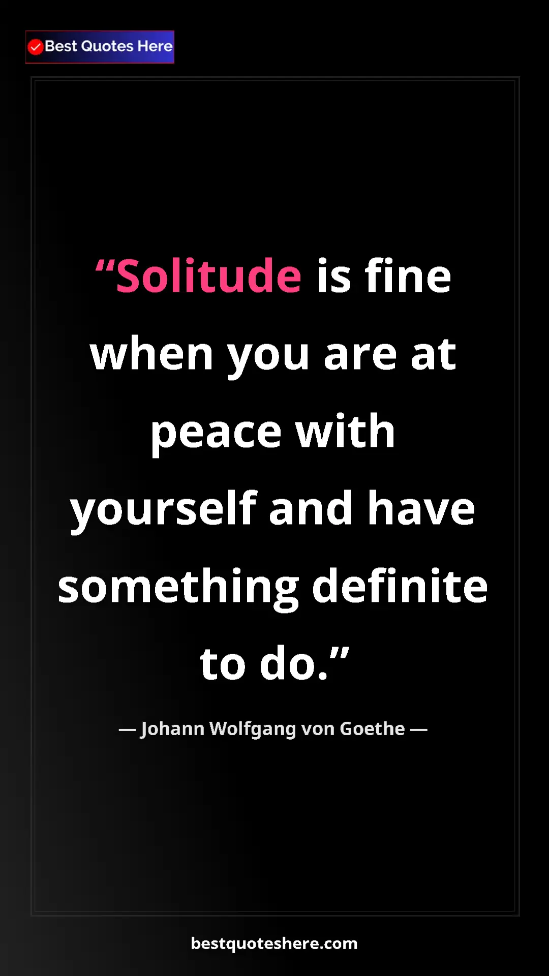Johann Wolfgang von Goethe Quote Card: "Solitude is fine when you are at peace with yourself and..." Pinterest quote poster by Johann Wolfgang von Goethe: "Solitude is fine when you are at peace with yourself and..."