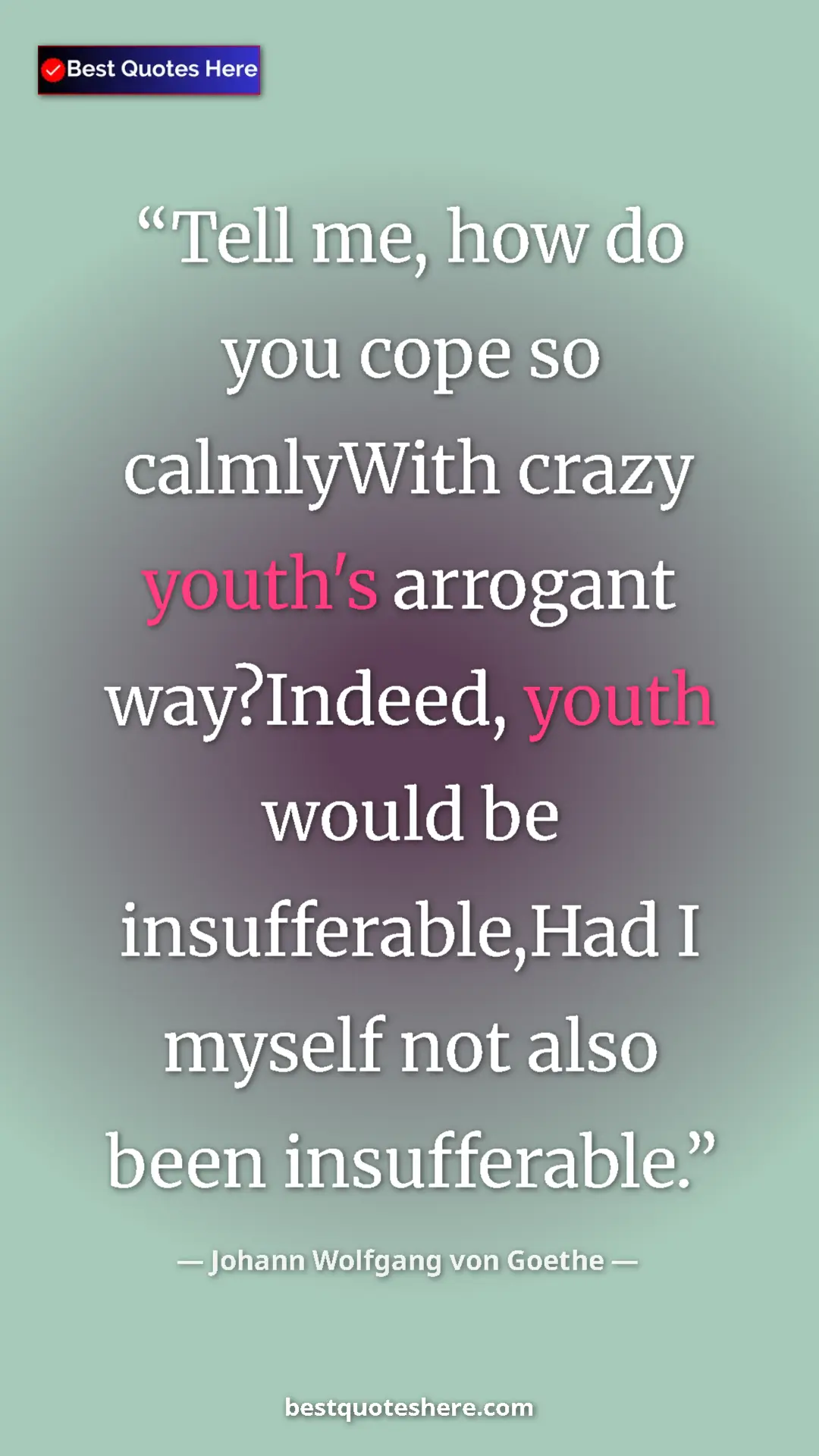 Pinterest quote poster by Johann Wolfgang von Goethe: "Tell me, how do you cope so calmlyWith crazy youth's..."