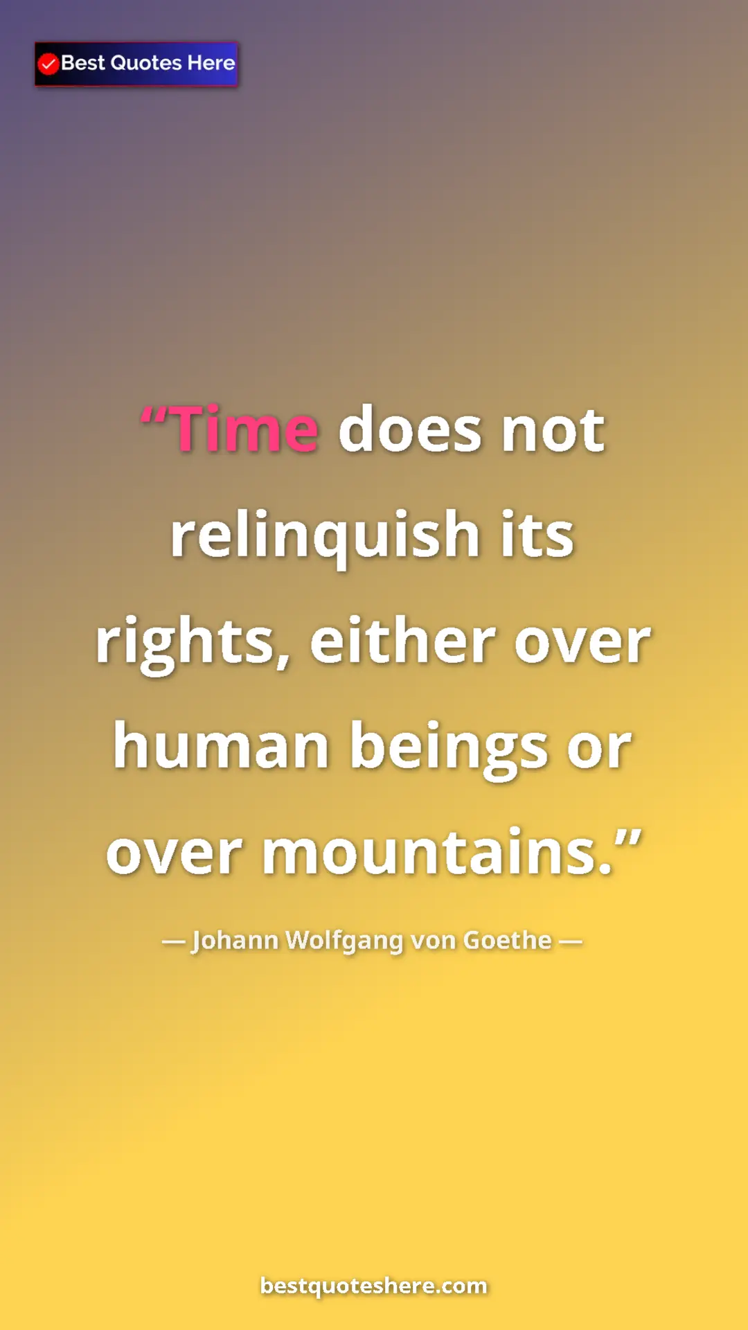 Pinterest quote poster by Johann Wolfgang von Goethe: "Time does not relinquish its rights, either over human..."