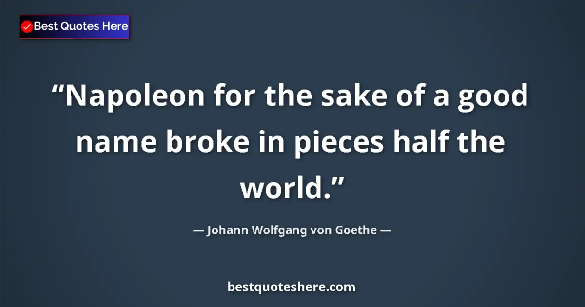 Image for the quote by Johann Wolfgang Von Goethe: Napoleon for the sake of a good name broke in pieces half the world....