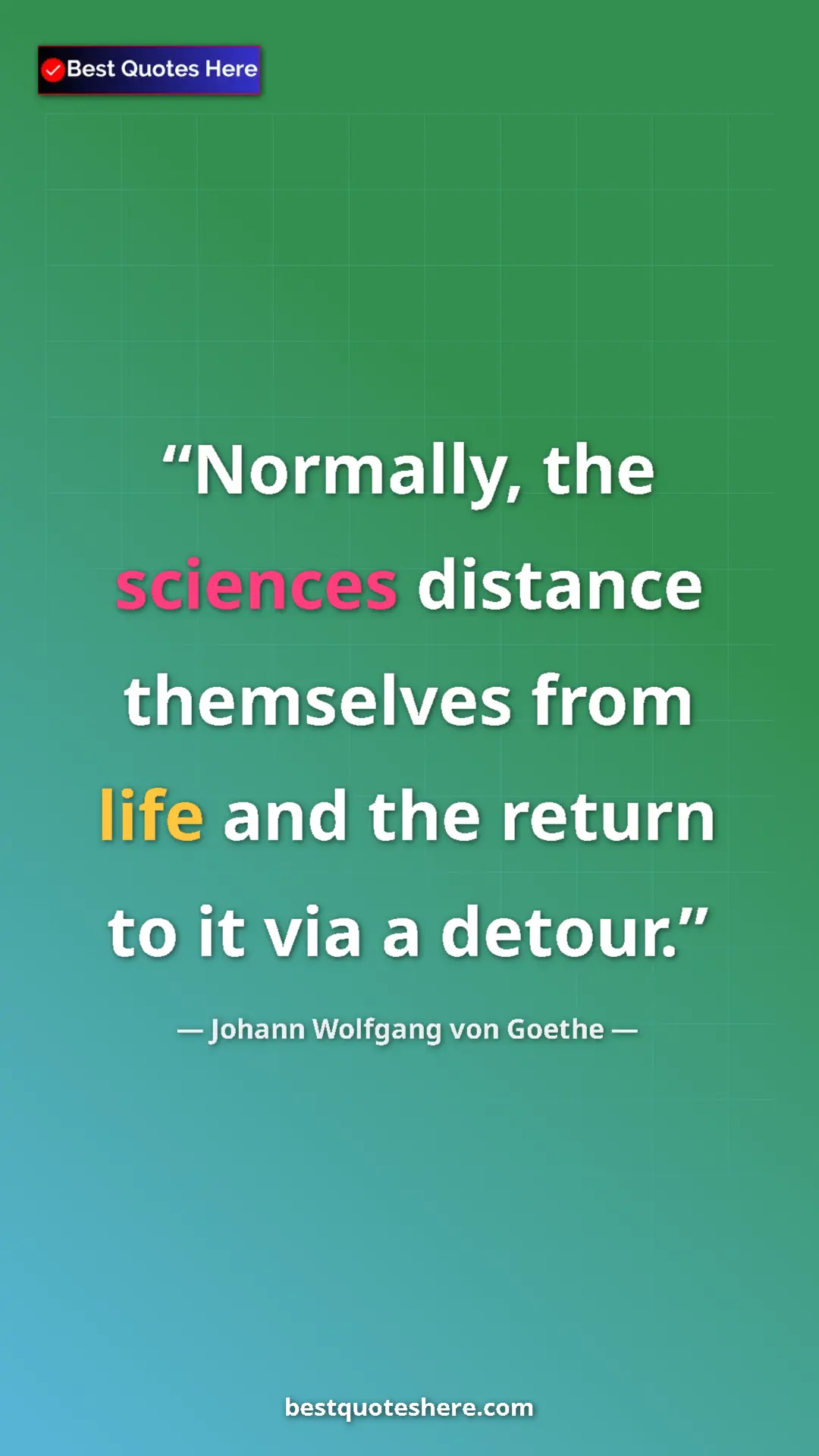 Pinterest quote poster by Johann Wolfgang von Goethe: "Normally, the sciences distance themselves from life and..."