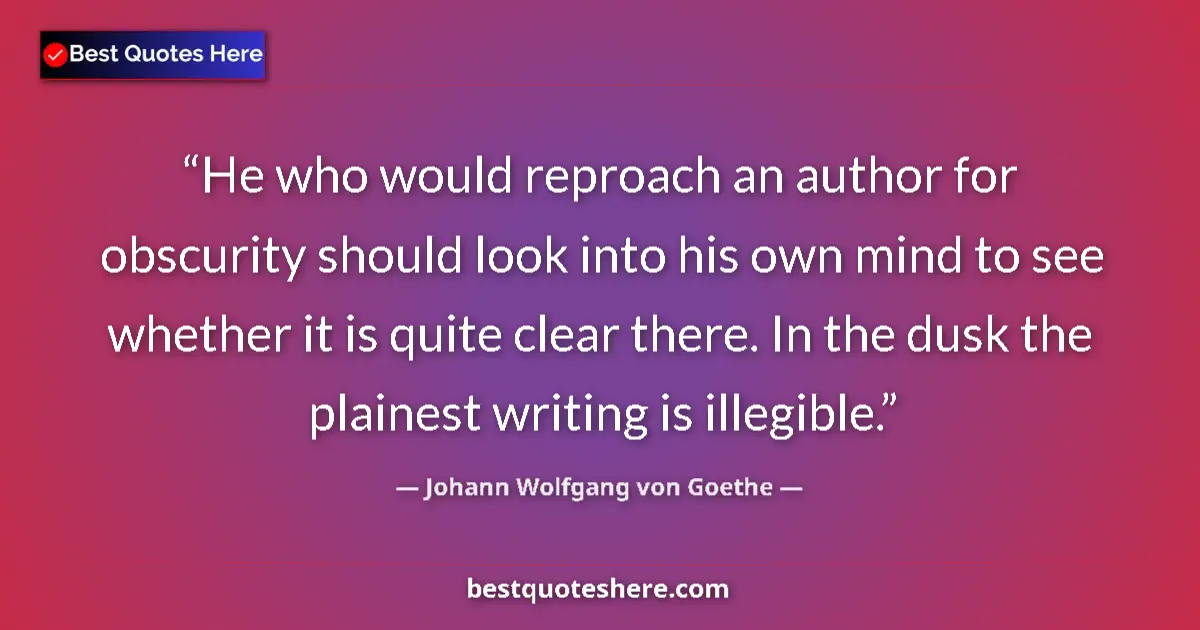 Quote by Johann Wolfgang von Goethe: He who would reproach an author for obscurity should look into his own mind to see whether it is qui...