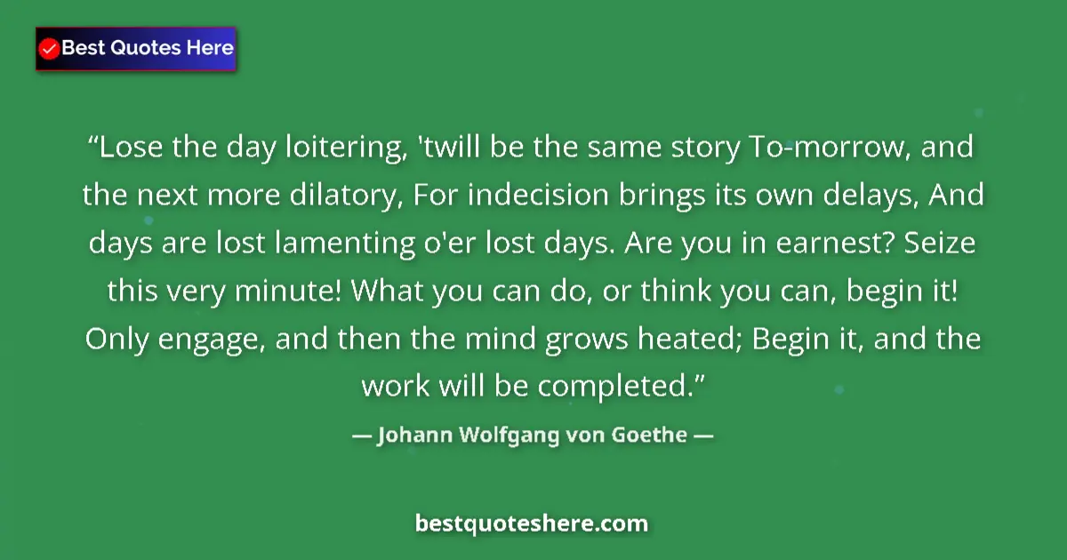 Quote by Johann Wolfgang von Goethe: Lose the day loitering, 'twill be the same story To-morrow, and the next more dilatory, For indecisi...