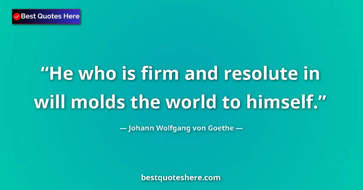 Quote by Johann Wolfgang von Goethe: He who is firm and resolute in will molds the world to himself....