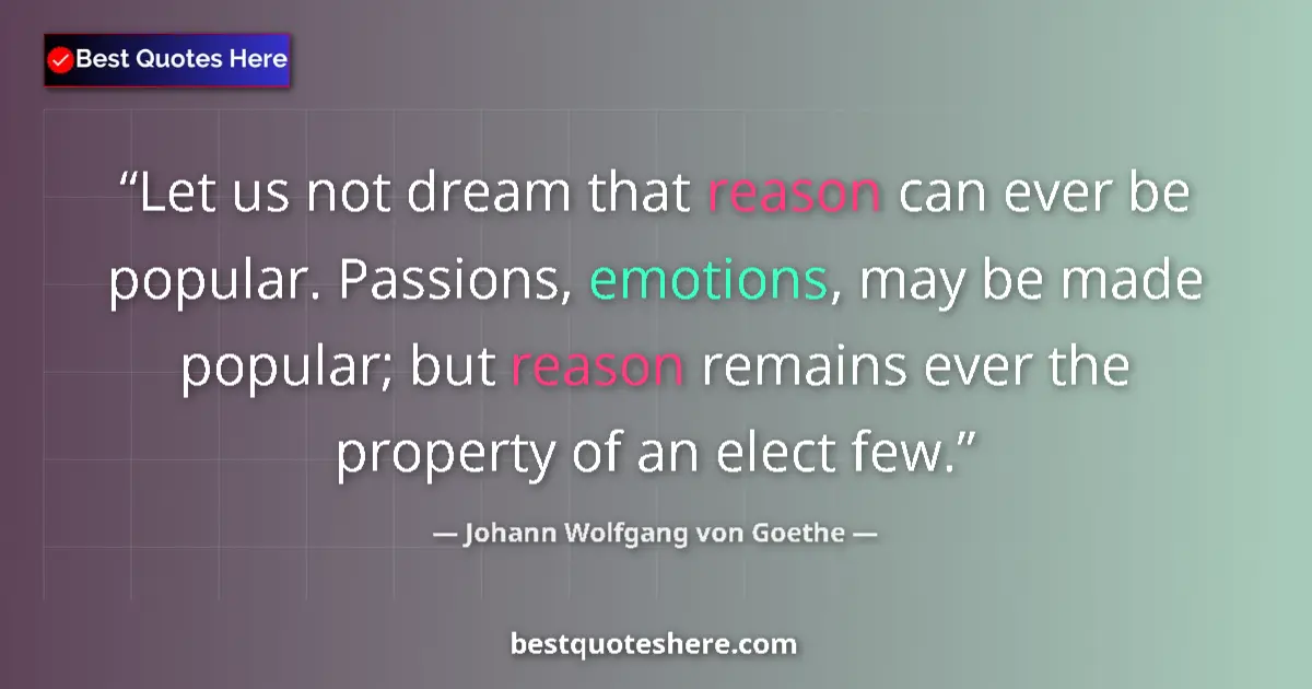 Johann Wolfgang von Goethe quote: "Let us not dream that reason can ever be popular. Passions,..."
