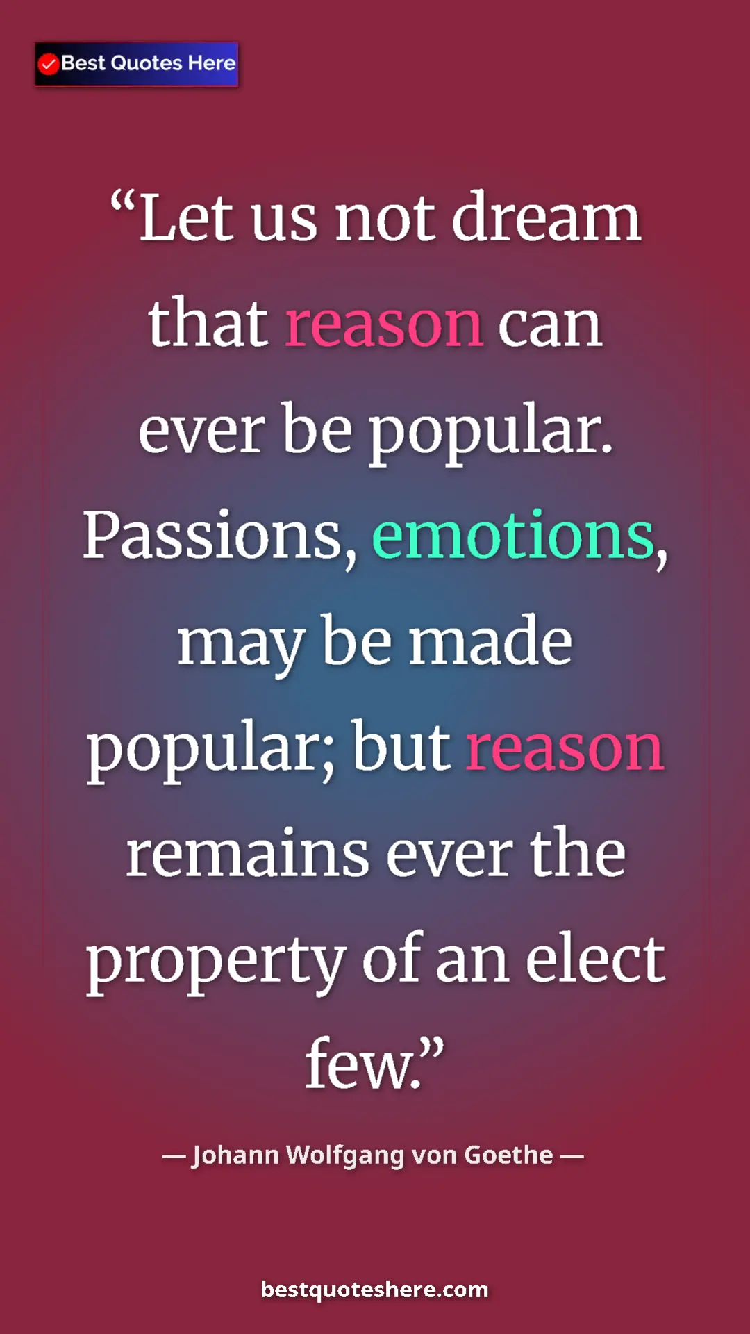 Pinterest quote poster by Johann Wolfgang von Goethe: "Let us not dream that reason can ever be popular. Passions,..."