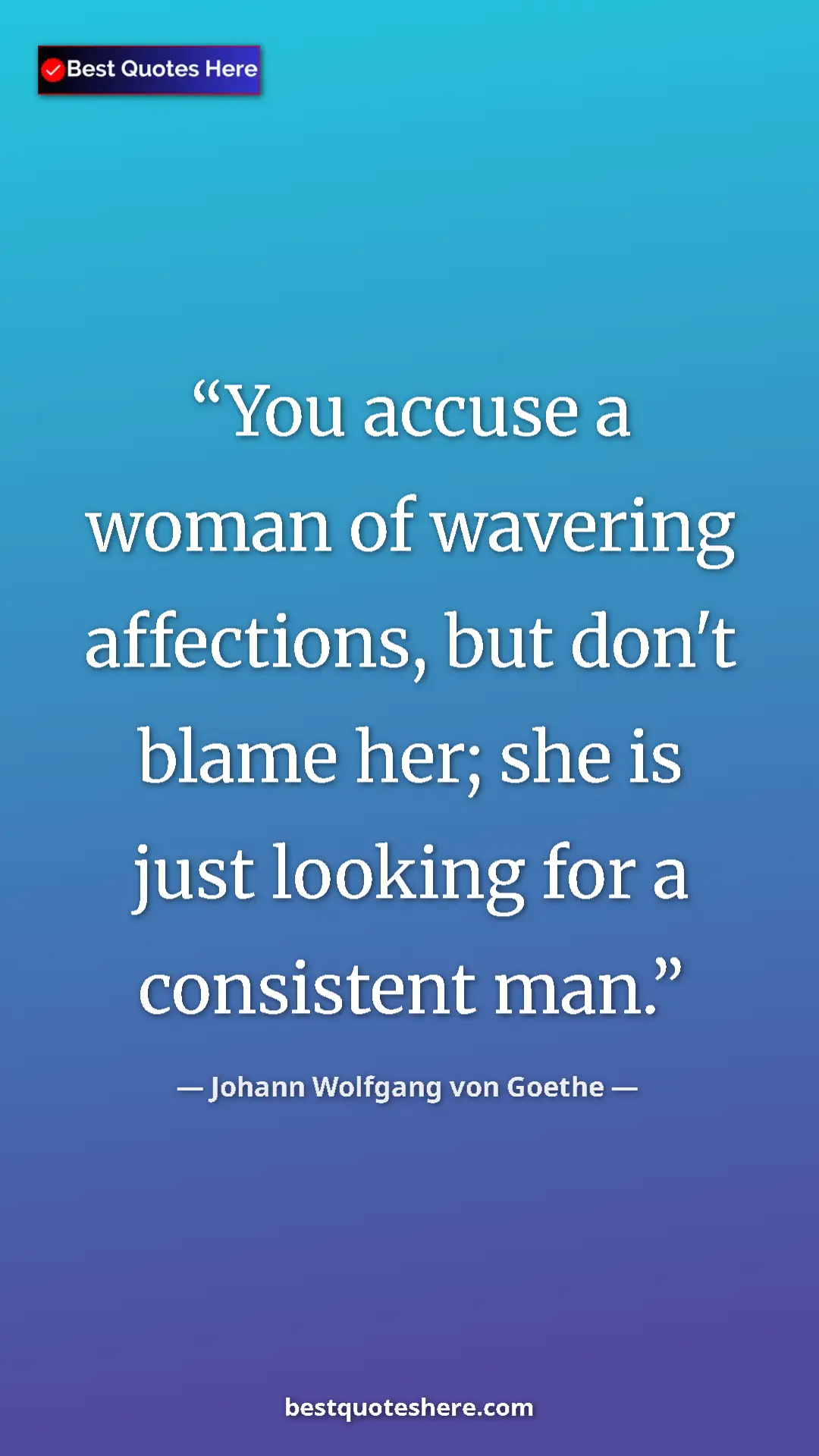 Pinterest quote poster by Johann Wolfgang von Goethe: "You accuse a woman of wavering affections, but don't blame..."