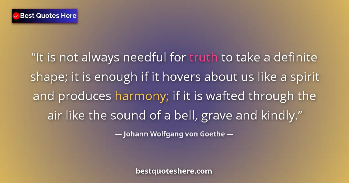 Quote by Johann Wolfgang von Goethe: It is not always needful for truth to take a definite shape; it is enough if it hovers about us like...