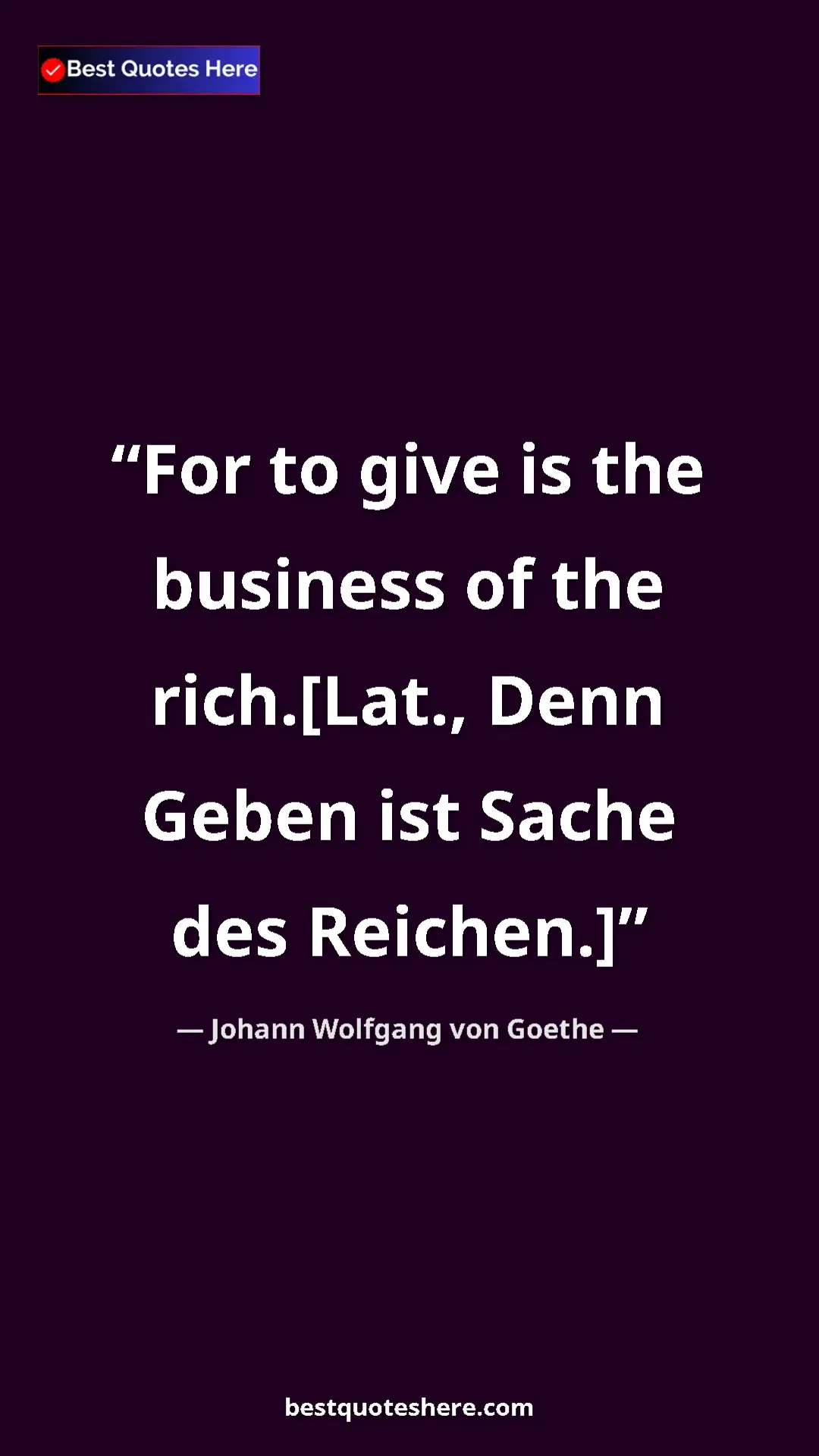 Pinterest quote poster by Johann Wolfgang von Goethe: "For to give is the business of the rich.[Lat., Denn Geben..."
