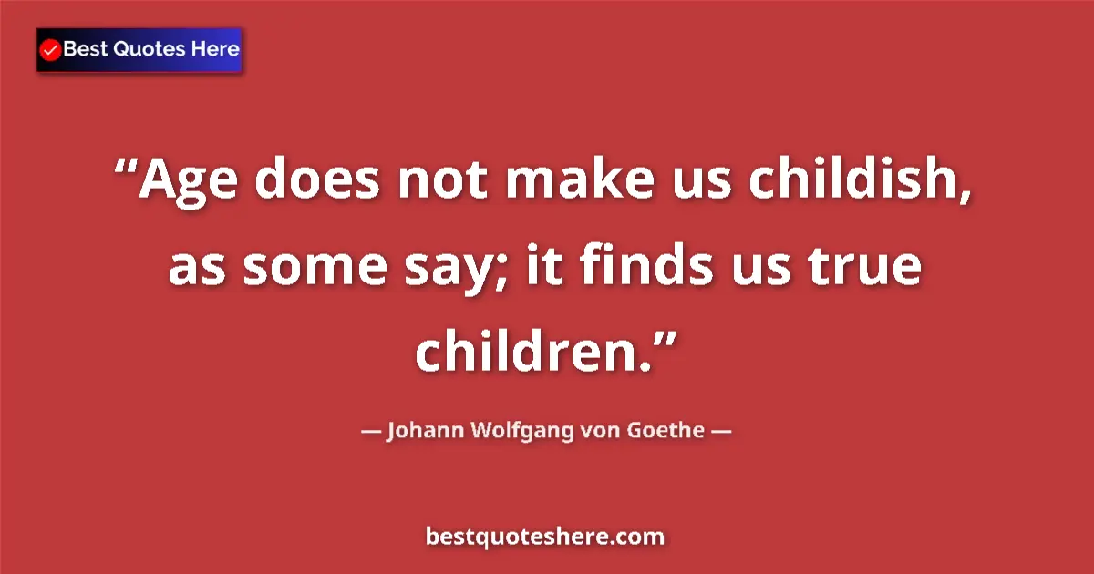 Quote by Johann Wolfgang von Goethe: Age does not make us childish, as some say; it finds us true children....