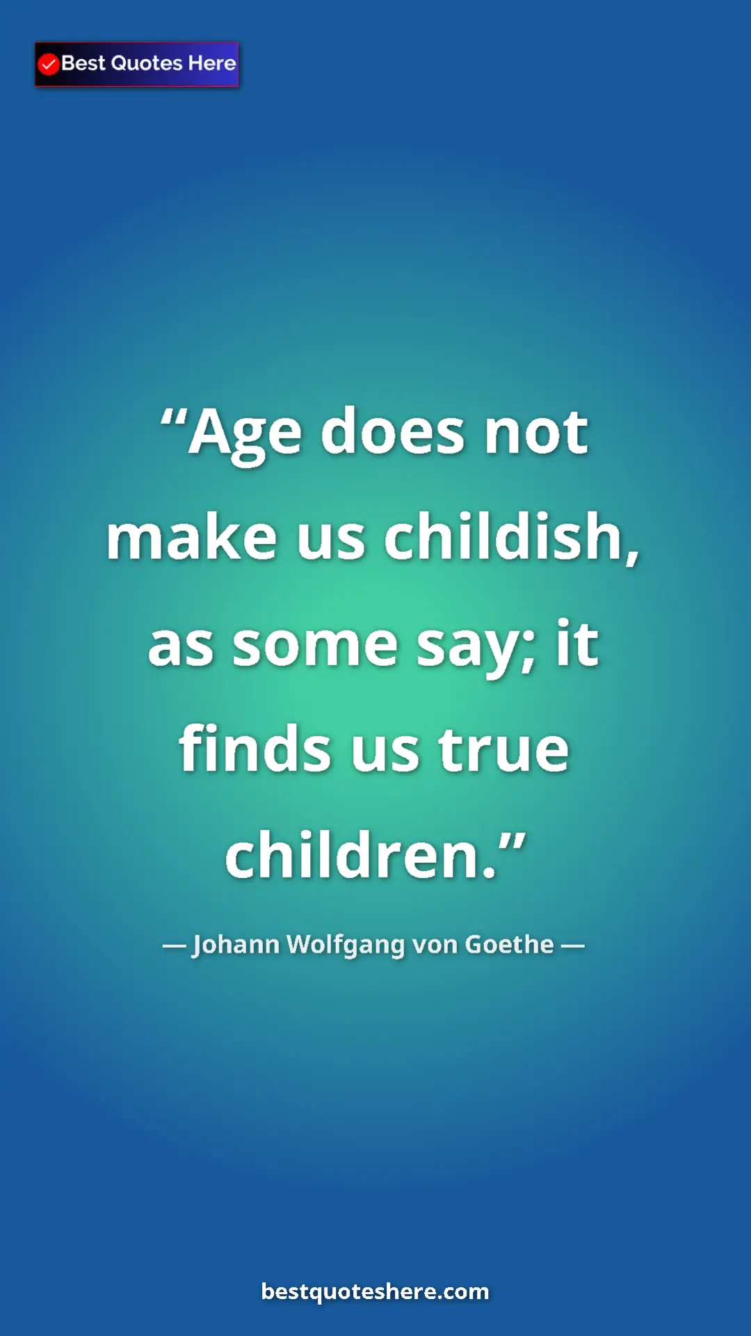 Pinterest quote poster by Johann Wolfgang von Goethe: "Age does not make us childish, as some say; it finds us..."