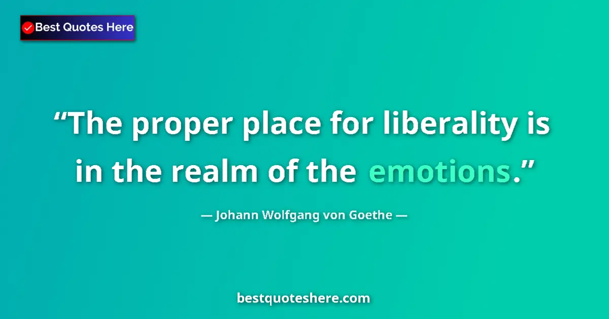 Johann Wolfgang von Goethe quote: "The proper place for liberality is in the realm of the..."