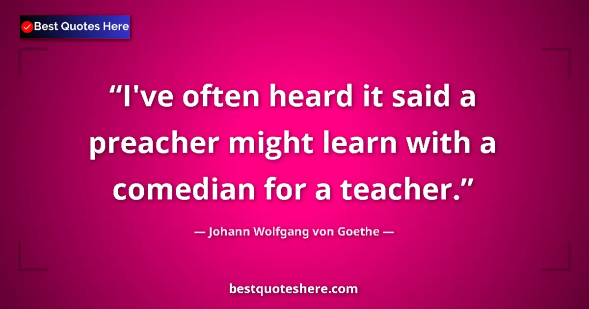 Image for the quote by Johann Wolfgang Von Goethe: I've often heard it said a preacher might learn with a comedian for a teacher....
