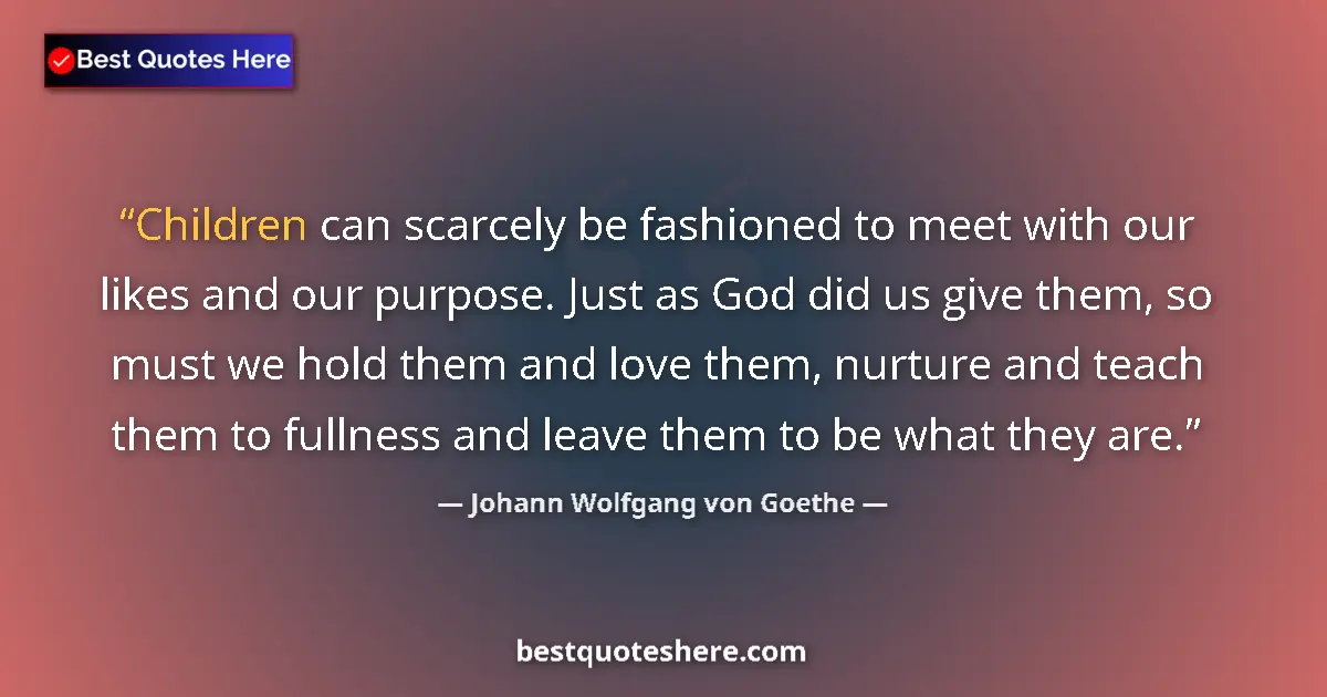 Johann Wolfgang von Goethe quote: "Children can scarcely be fashioned to meet with our likes..."