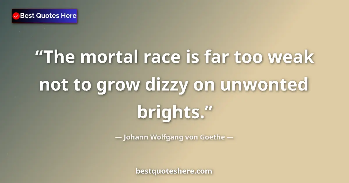 Johann Wolfgang von Goethe quote: "The mortal race is far too weak not to grow dizzy on..."