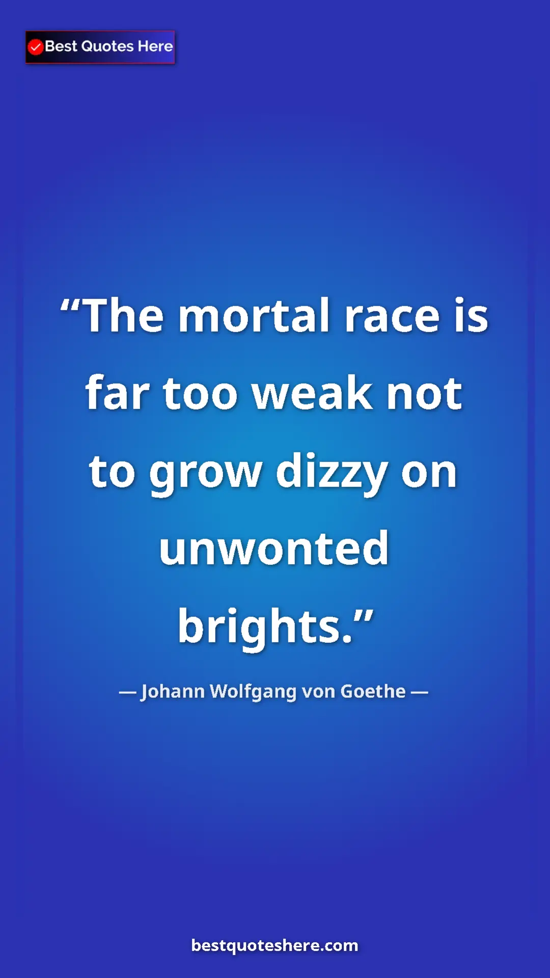 Pinterest quote poster by Johann Wolfgang von Goethe: "The mortal race is far too weak not to grow dizzy on..."