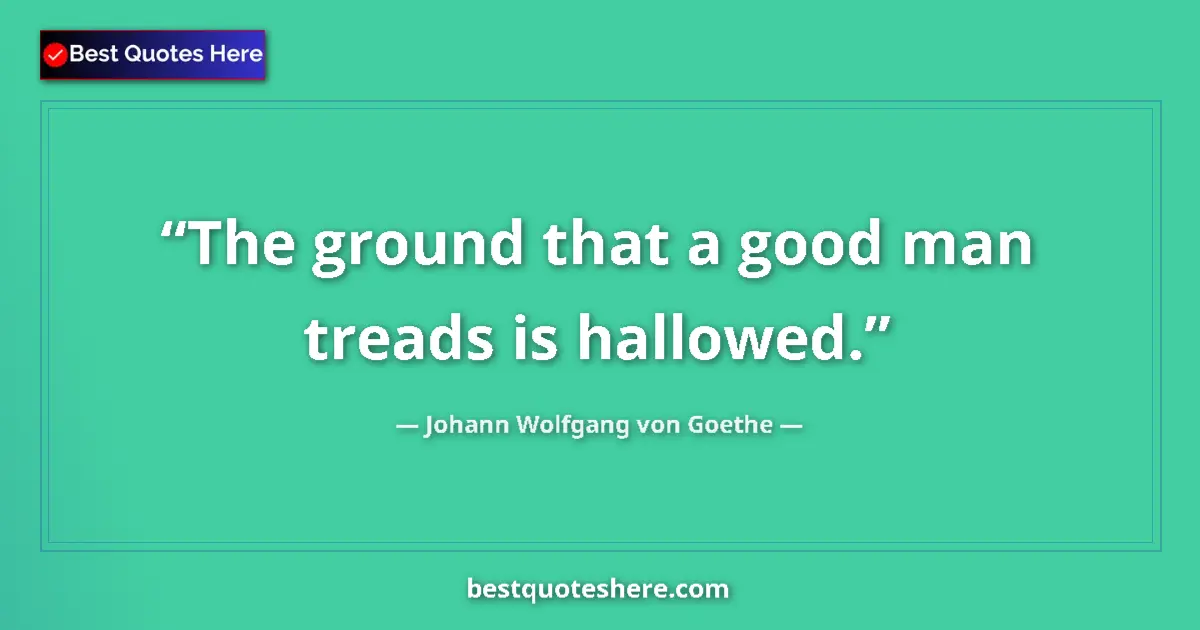 Quote by Johann Wolfgang von Goethe: The ground that a good man treads is hallowed....
