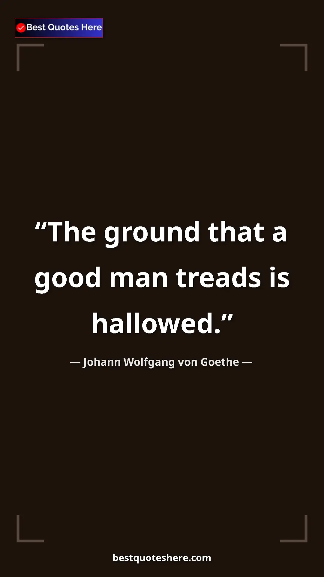 Pinterest quote poster by Johann Wolfgang von Goethe: "The ground that a good man treads is hallowed."