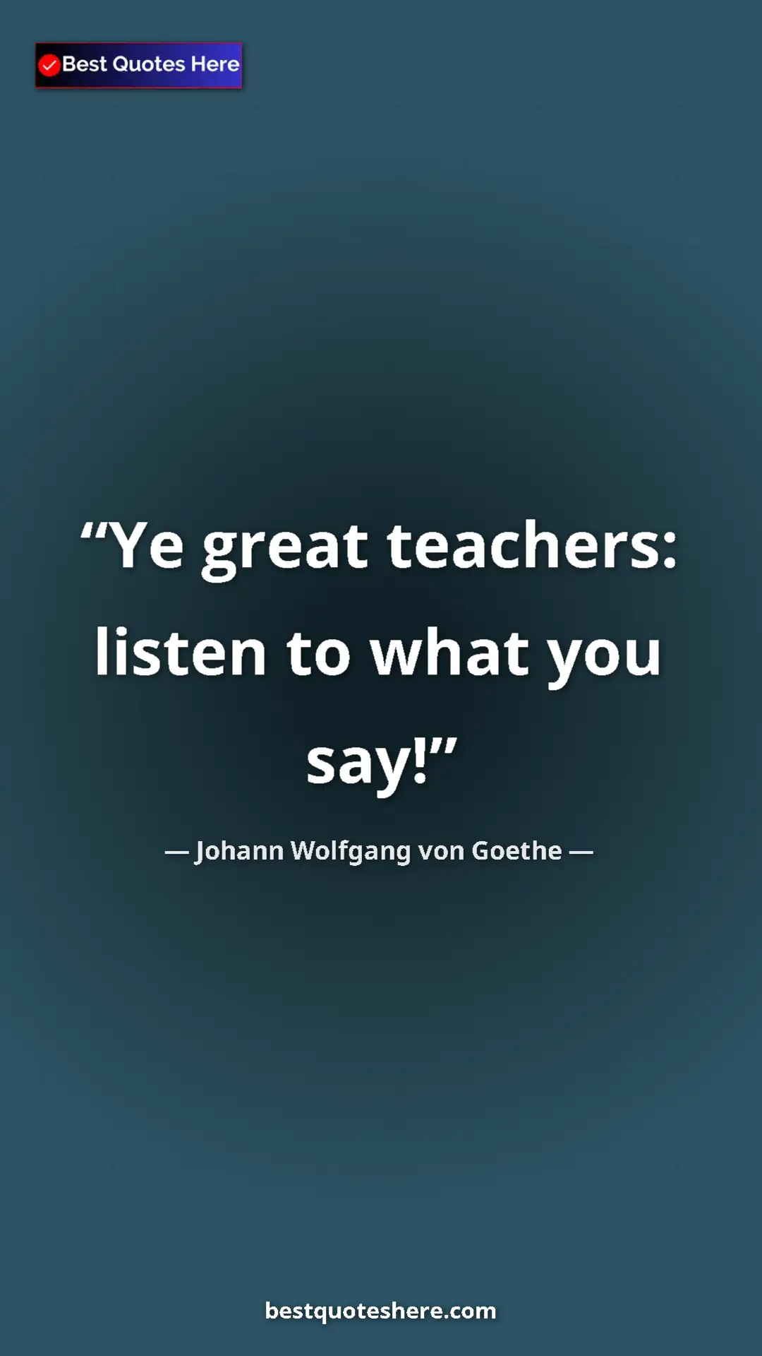 Pinterest quote poster by Johann Wolfgang von Goethe: "Ye great teachers: listen to what you say!"