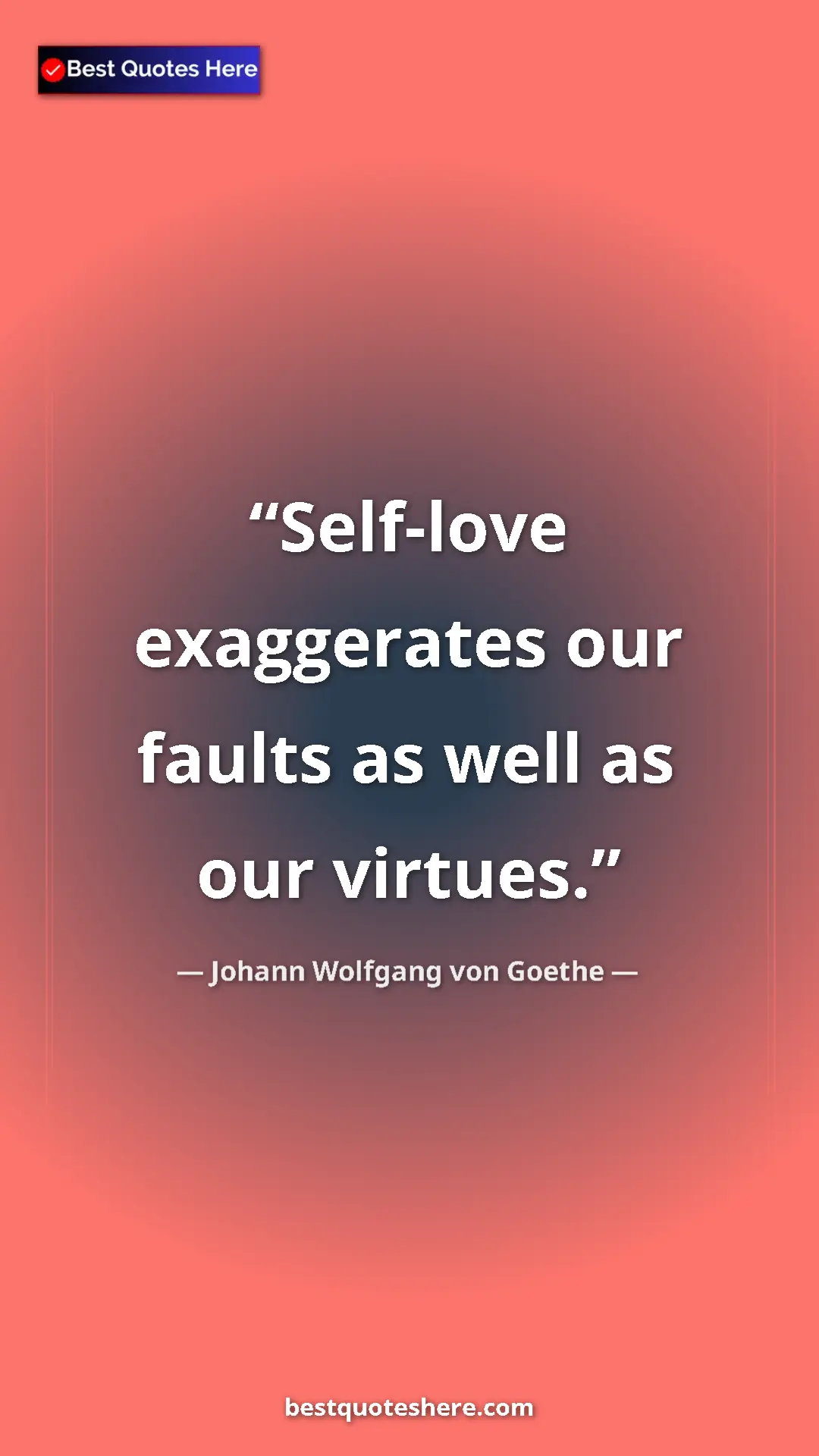 Pinterest quote poster by Johann Wolfgang von Goethe: "Self-love exaggerates our faults as well as our virtues."