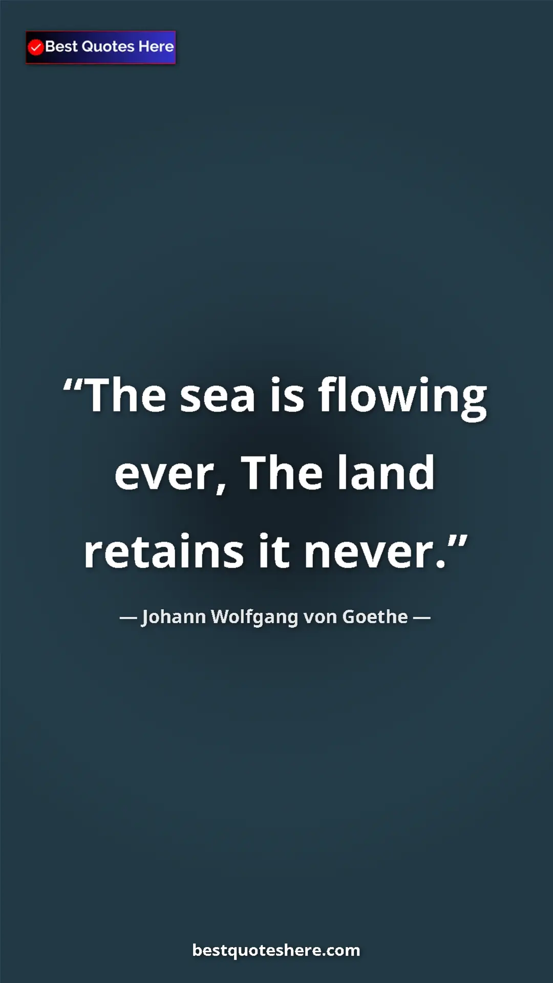 Pinterest quote poster by Johann Wolfgang von Goethe: "The sea is flowing ever, The land retains it never."
