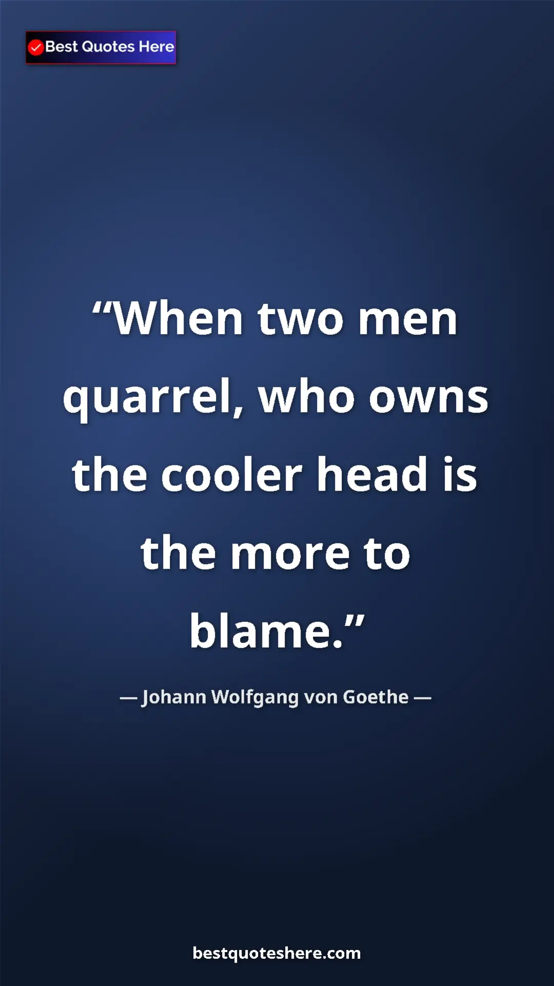 Pinterest quote poster by Johann Wolfgang von Goethe: "When two men quarrel, who owns the cooler head is the more..."