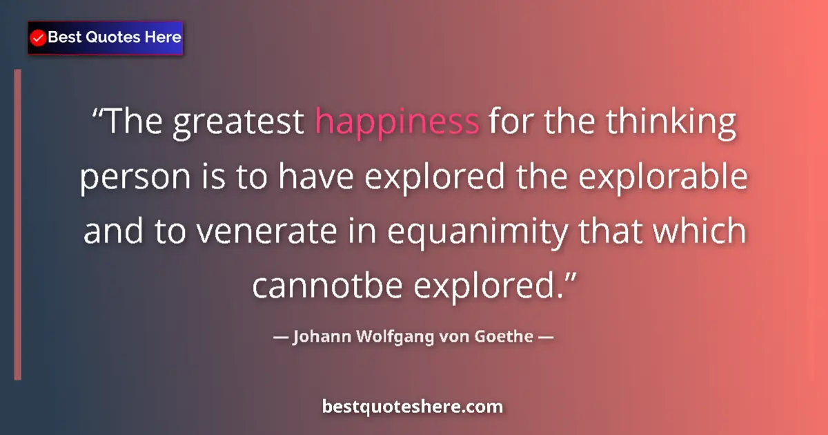 Johann Wolfgang von Goethe quote: "The greatest happiness for the thinking person is to have..."