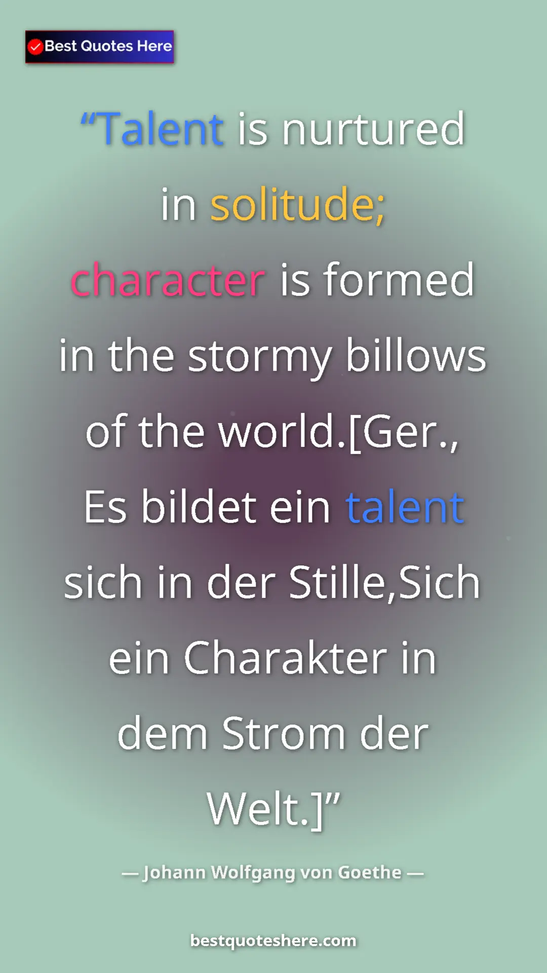 Pinterest quote poster by Johann Wolfgang von Goethe: "Talent is nurtured in solitude; character is formed in the..."