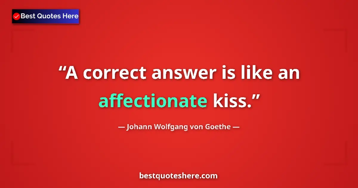 Image for the quote by Johann Wolfgang Von Goethe: A correct answer is like an affectionate kiss....