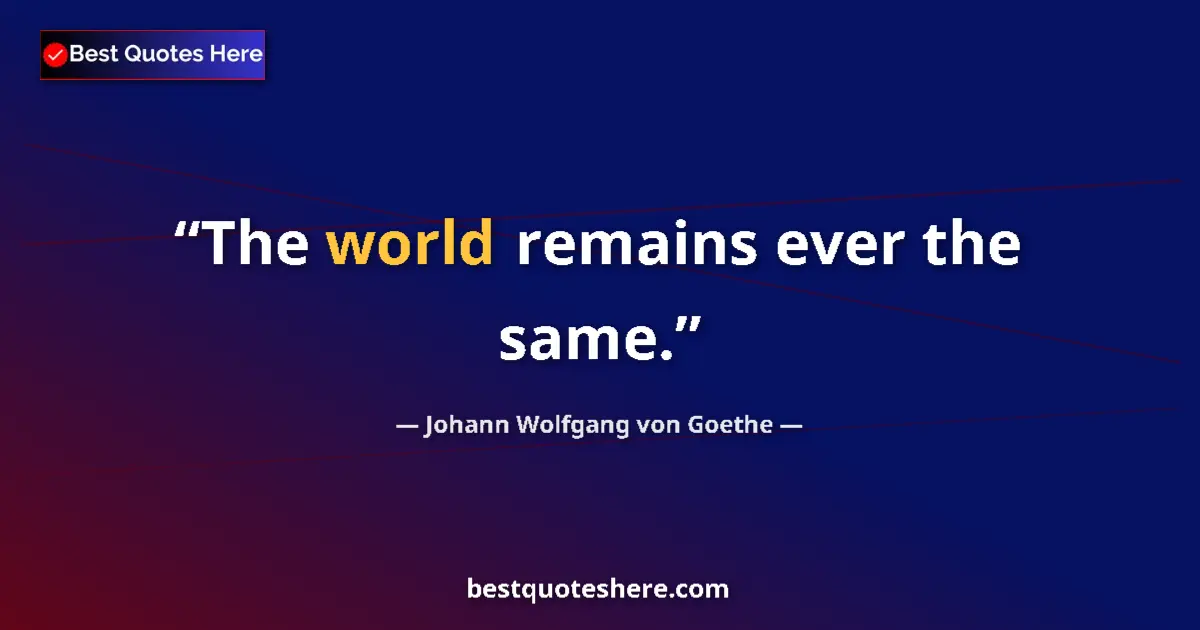 Quote by Johann Wolfgang von Goethe: The world remains ever the same....