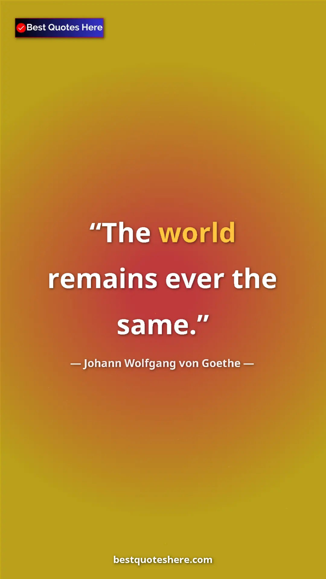 Pinterest quote poster by Johann Wolfgang von Goethe: "The world remains ever the same."
